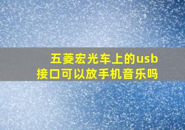 五菱宏光车上的usb接口可以放手机音乐吗