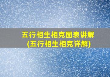 五行相生相克图表讲解(五行相生相克详解)