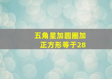 五角星加圆圈加正方形等于28