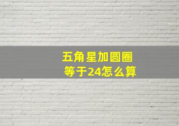 五角星加圆圈等于24怎么算