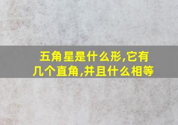 五角星是什么形,它有几个直角,并且什么相等