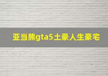 亚当熊gta5土豪人生豪宅