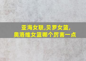 亚海女联,贝罗女篮,奥洛维女篮哪个厉害一点