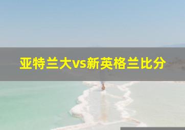 亚特兰大vs新英格兰比分