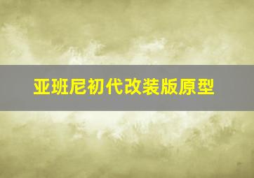 亚班尼初代改装版原型