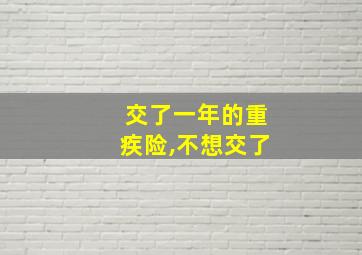 交了一年的重疾险,不想交了