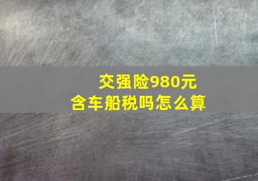 交强险980元含车船税吗怎么算