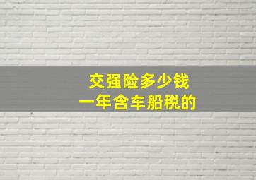 交强险多少钱一年含车船税的