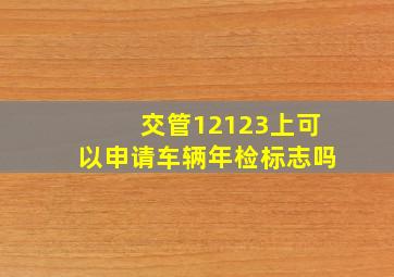 交管12123上可以申请车辆年检标志吗