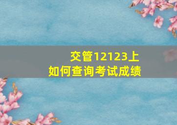 交管12123上如何查询考试成绩