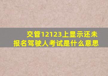 交管12123上显示还未报名驾驶人考试是什么意思