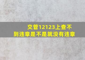 交管12123上查不到违章是不是就没有违章