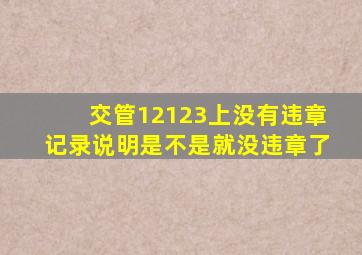 交管12123上没有违章记录说明是不是就没违章了