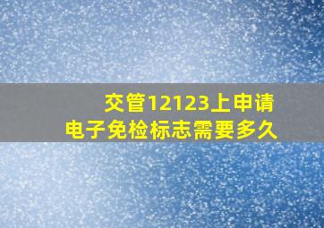 交管12123上申请电子免检标志需要多久