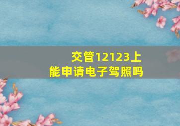 交管12123上能申请电子驾照吗