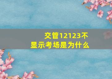 交管12123不显示考场是为什么