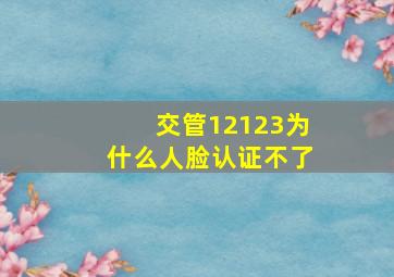 交管12123为什么人脸认证不了