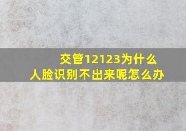 交管12123为什么人脸识别不出来呢怎么办