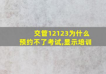 交管12123为什么预约不了考试,显示培训