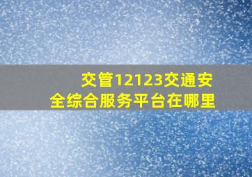 交管12123交通安全综合服务平台在哪里