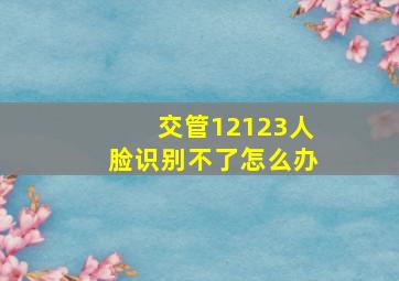 交管12123人脸识别不了怎么办