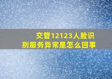 交管12123人脸识别服务异常是怎么回事