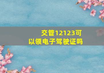 交管12123可以领电子驾驶证吗