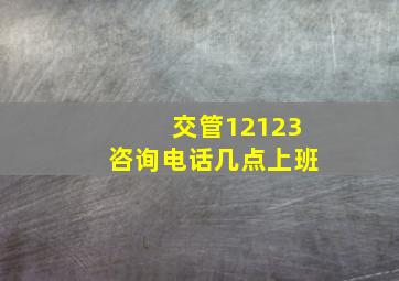 交管12123咨询电话几点上班