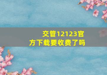 交管12123官方下载要收费了吗