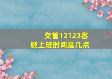 交管12123客服上班时间是几点