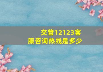 交管12123客服咨询热线是多少