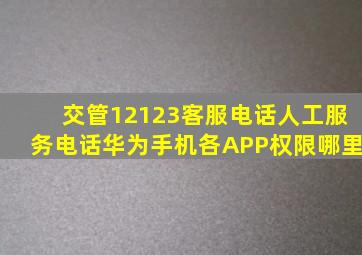 交管12123客服电话人工服务电话华为手机各APP权限哪里