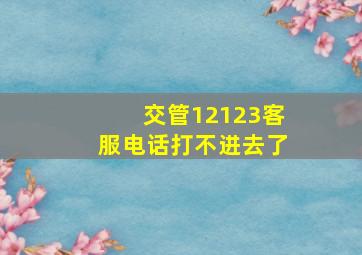 交管12123客服电话打不进去了