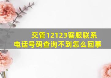 交管12123客服联系电话号码查询不到怎么回事