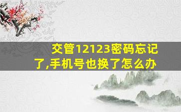 交管12123密码忘记了,手机号也换了怎么办