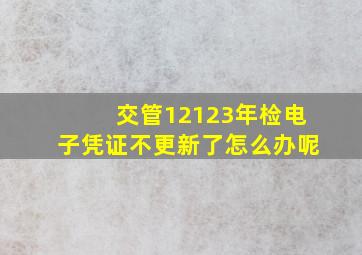 交管12123年检电子凭证不更新了怎么办呢