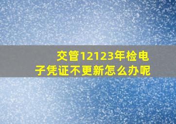 交管12123年检电子凭证不更新怎么办呢