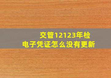 交管12123年检电子凭证怎么没有更新