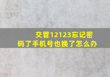 交管12123忘记密码了手机号也换了怎么办