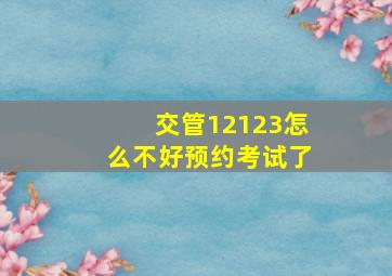 交管12123怎么不好预约考试了