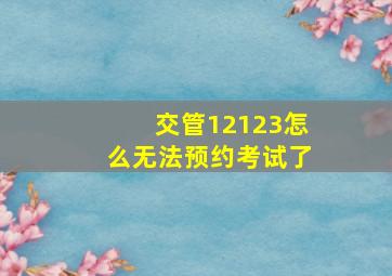 交管12123怎么无法预约考试了