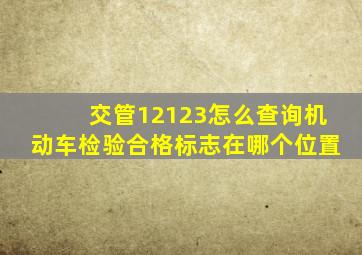 交管12123怎么查询机动车检验合格标志在哪个位置