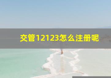 交管12123怎么注册呢