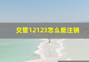 交管12123怎么能注销