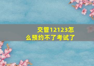 交管12123怎么预约不了考试了