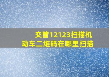 交管12123扫描机动车二维码在哪里扫描