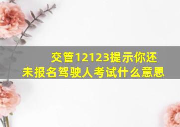 交管12123提示你还未报名驾驶人考试什么意思