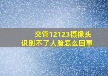 交管12123摄像头识别不了人脸怎么回事