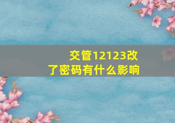 交管12123改了密码有什么影响