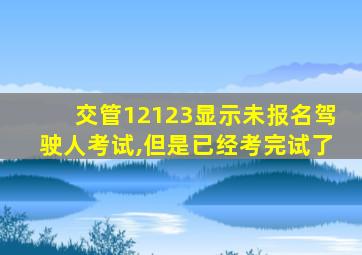 交管12123显示未报名驾驶人考试,但是已经考完试了